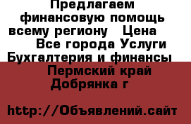 Предлагаем финансовую помощь всему региону › Цена ­ 1 111 - Все города Услуги » Бухгалтерия и финансы   . Пермский край,Добрянка г.